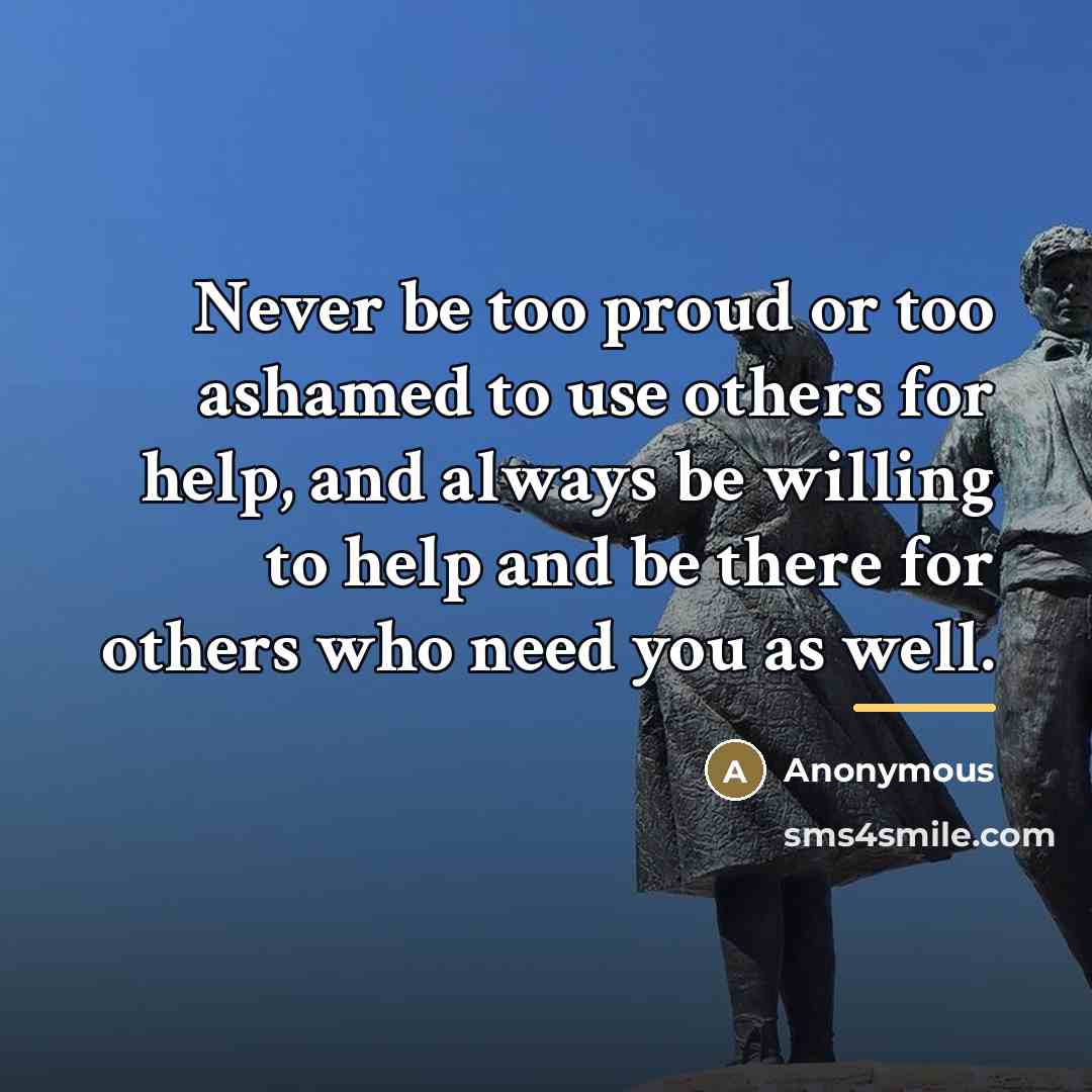 “Never be too proud or too ashamed to use others…” quote by Anonymous