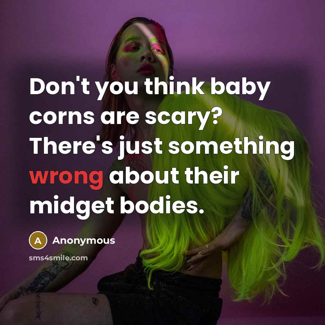 “Don't you think baby corns are scary? There's just something…” quote by Anonymous