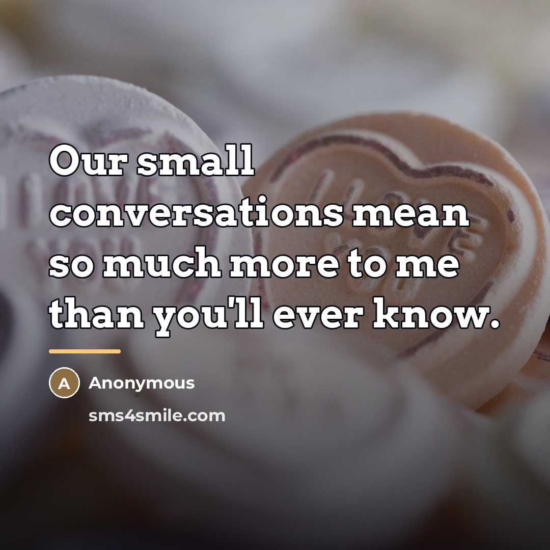 “Our small conversations mean so much more to me than…” quote by Anonymous