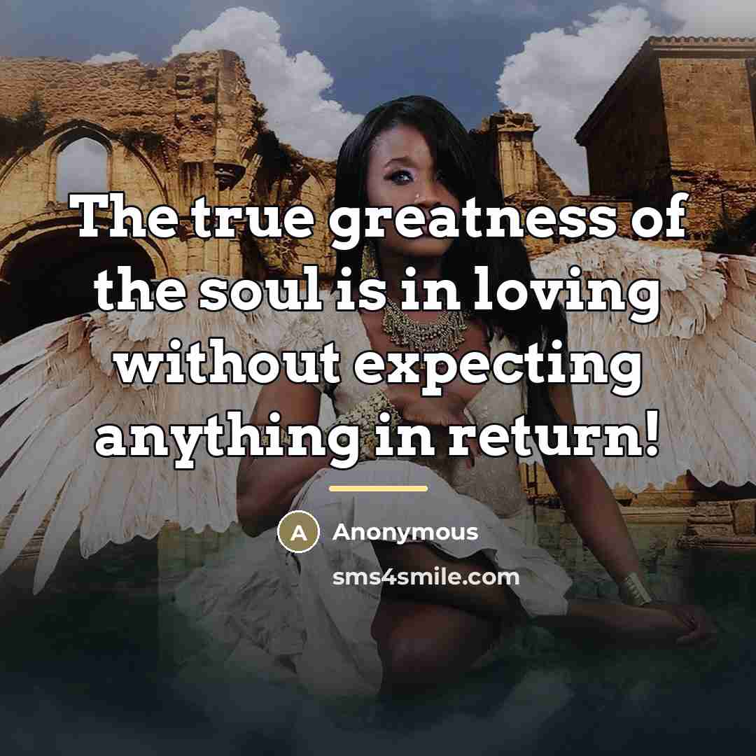 “The true greatness of the soul is in loving without…” quote by Anonymous