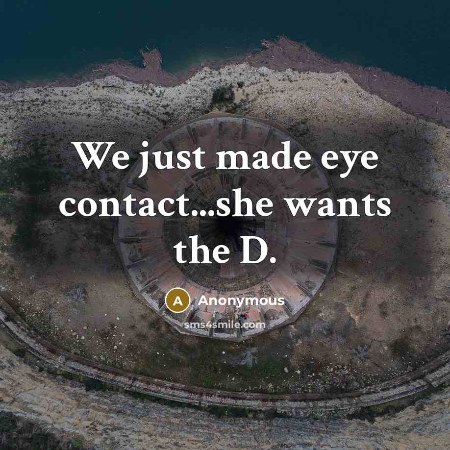 “We just made eye contact...she wants the D.…” quote by Anonymous