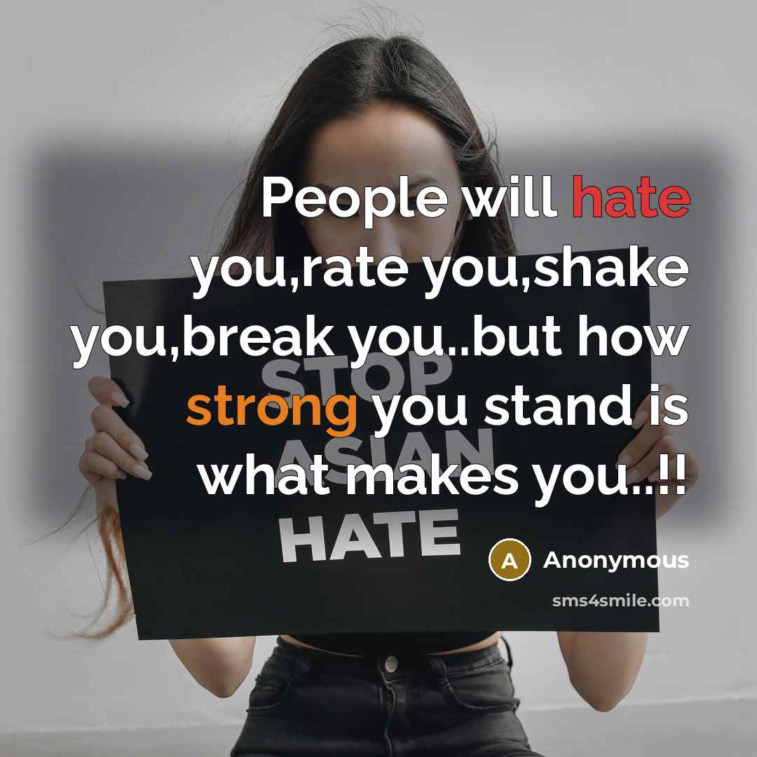 “People will hate you,rate you,shake you,break you..but how strong you stand is what makes you..!!” quote by Anonymous
