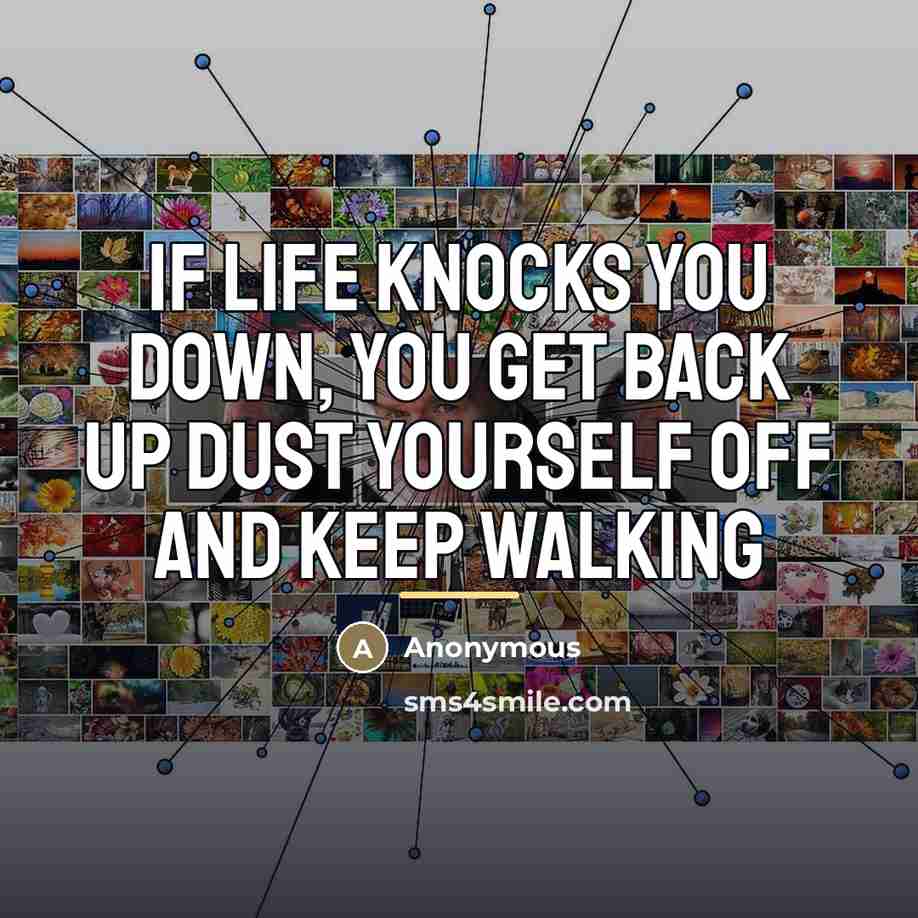 “If life knocks you down, you get back up dust…” quote by Anonymous