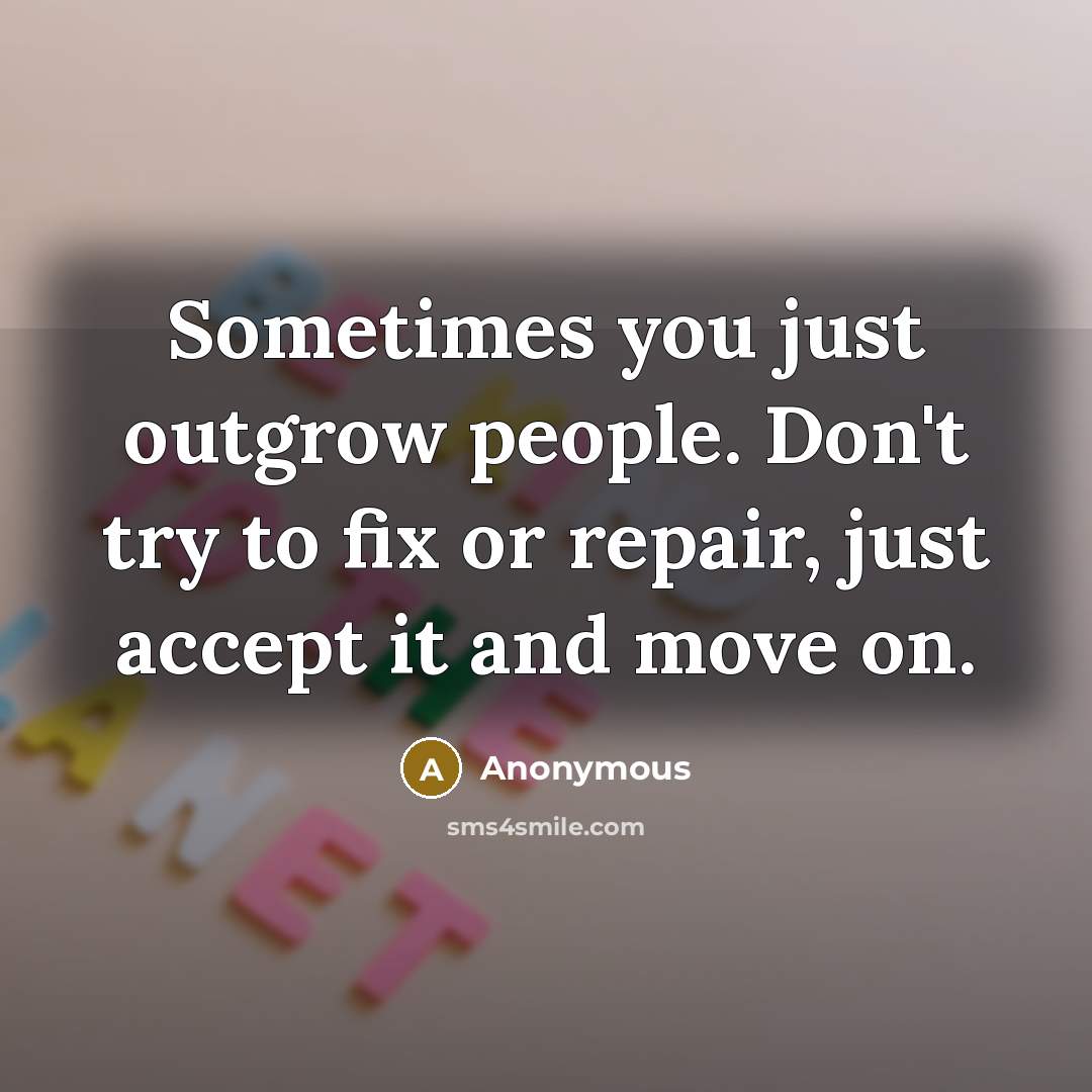 “Sometimes you just outgrow people. Don't try to fix or…” quote by Anonymous