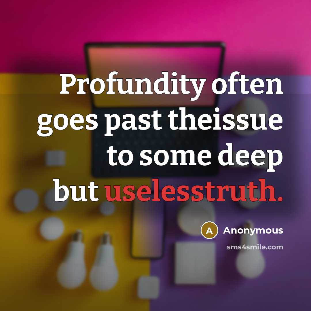 “Profundity often goes past theissue to some deep but uselesstruth.” quote by Anonymous