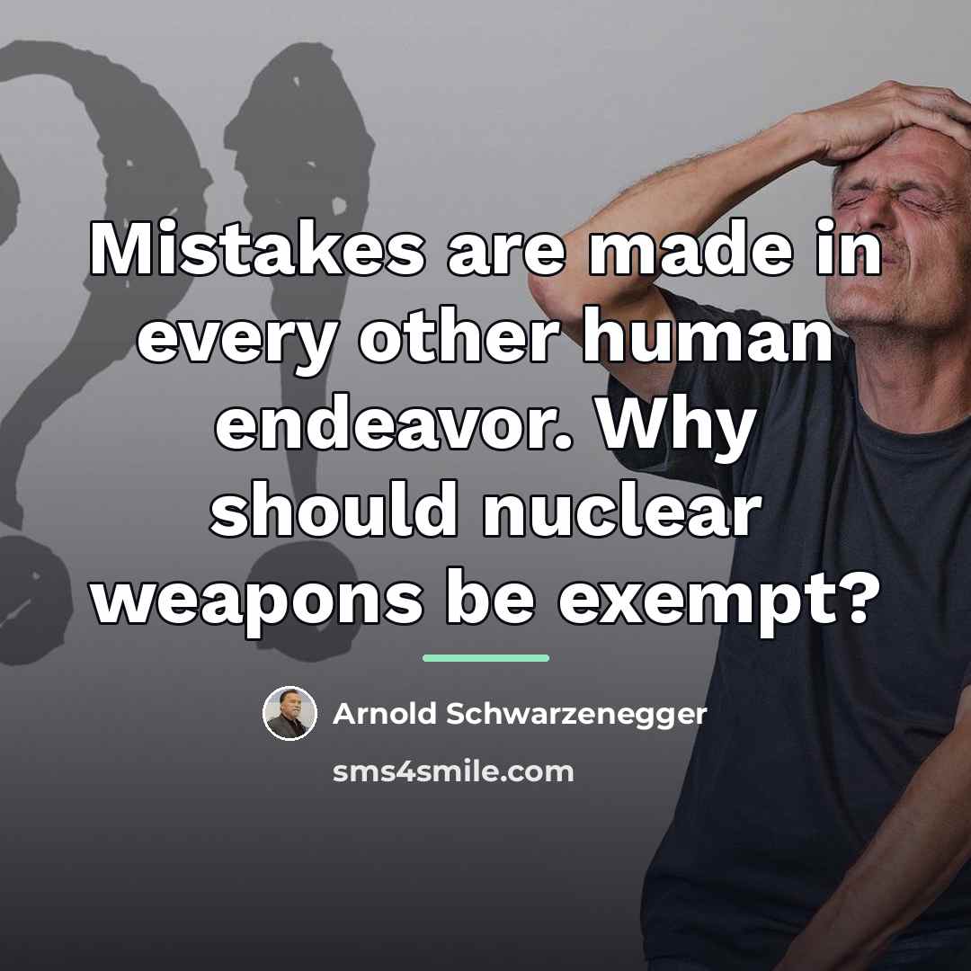 “Mistakes are made in every other human endeavor. Why should…” quote by Arnold Schwarzenegger