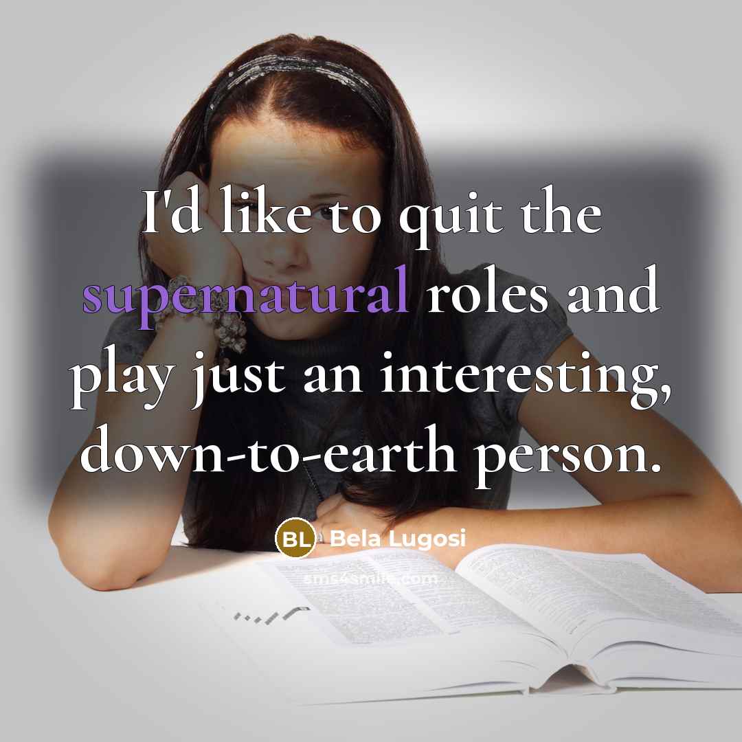 “I'd like to quit the supernatural roles and play just…” quote by Bela Lugosi