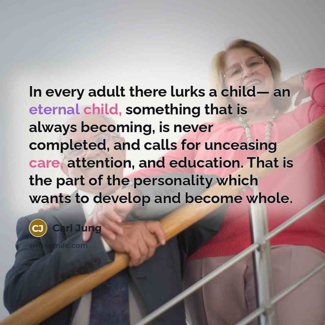 “In every adult there lurks a child— an eternal child, something that is always becoming, is never completed, and calls for unceasing care, attention, and education. That is the part of the personality which wants to develop and become whole.” quote by Carl Jung