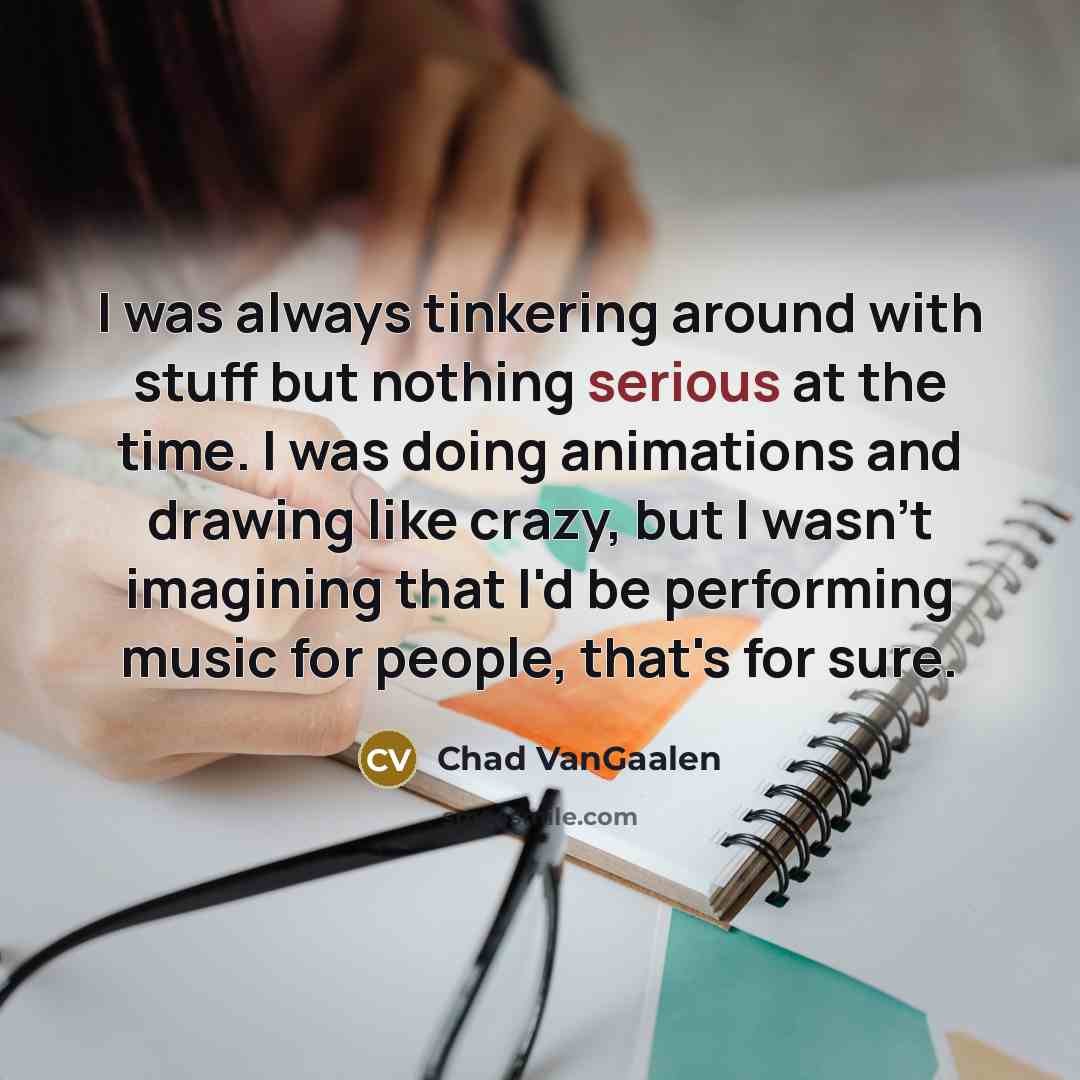 “I was always tinkering around with stuff but nothing serious…” quote by Chad VanGaalen