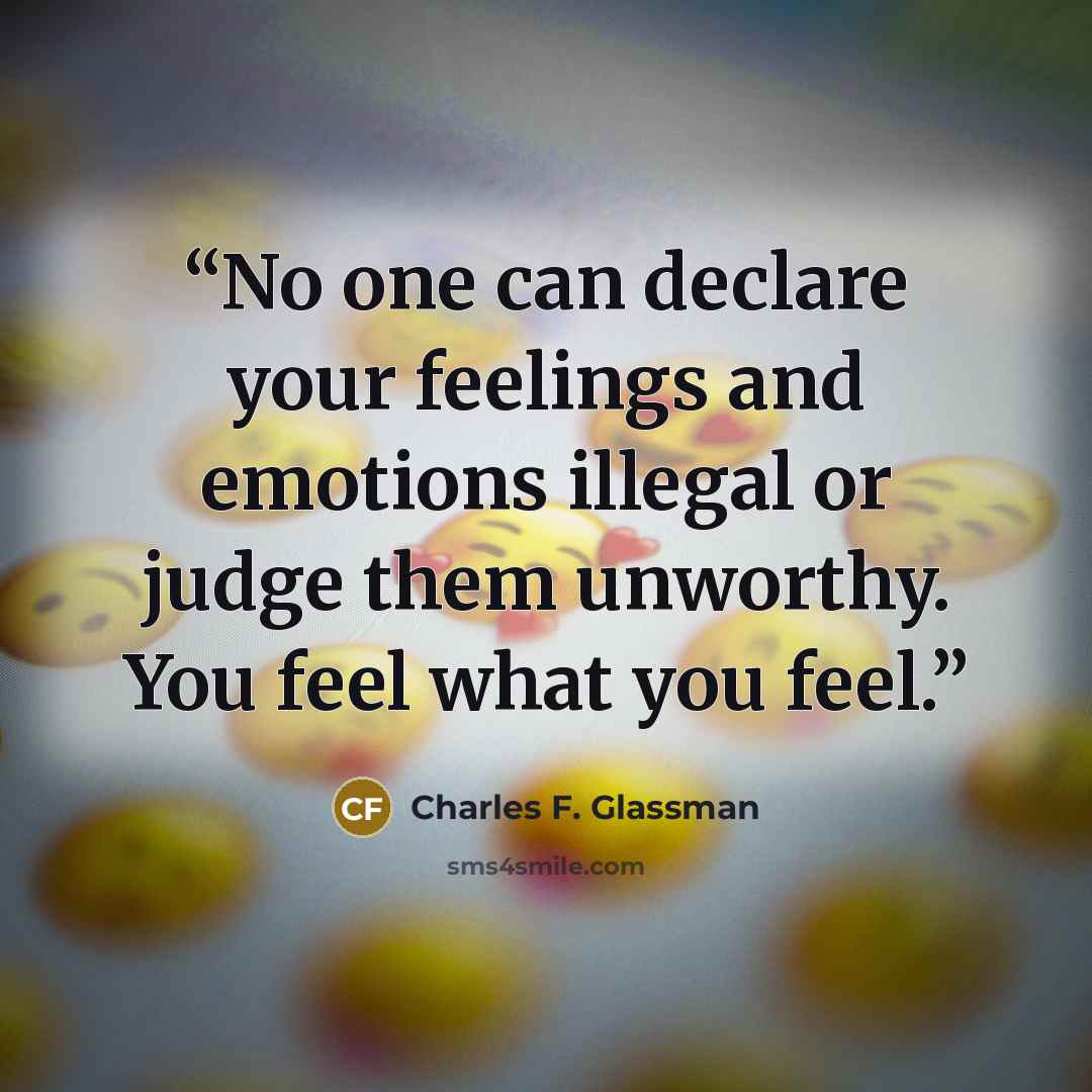 “No one can declare your feelings and emotions illegal or judge them unworthy. You feel what you feel.” quote by Charles F. Glassman