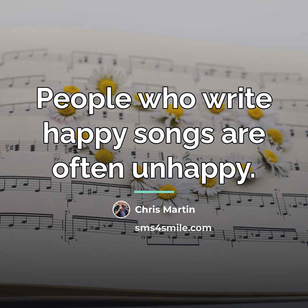 “People who write happy songs are often unhappy.…” quote by Chris Martin