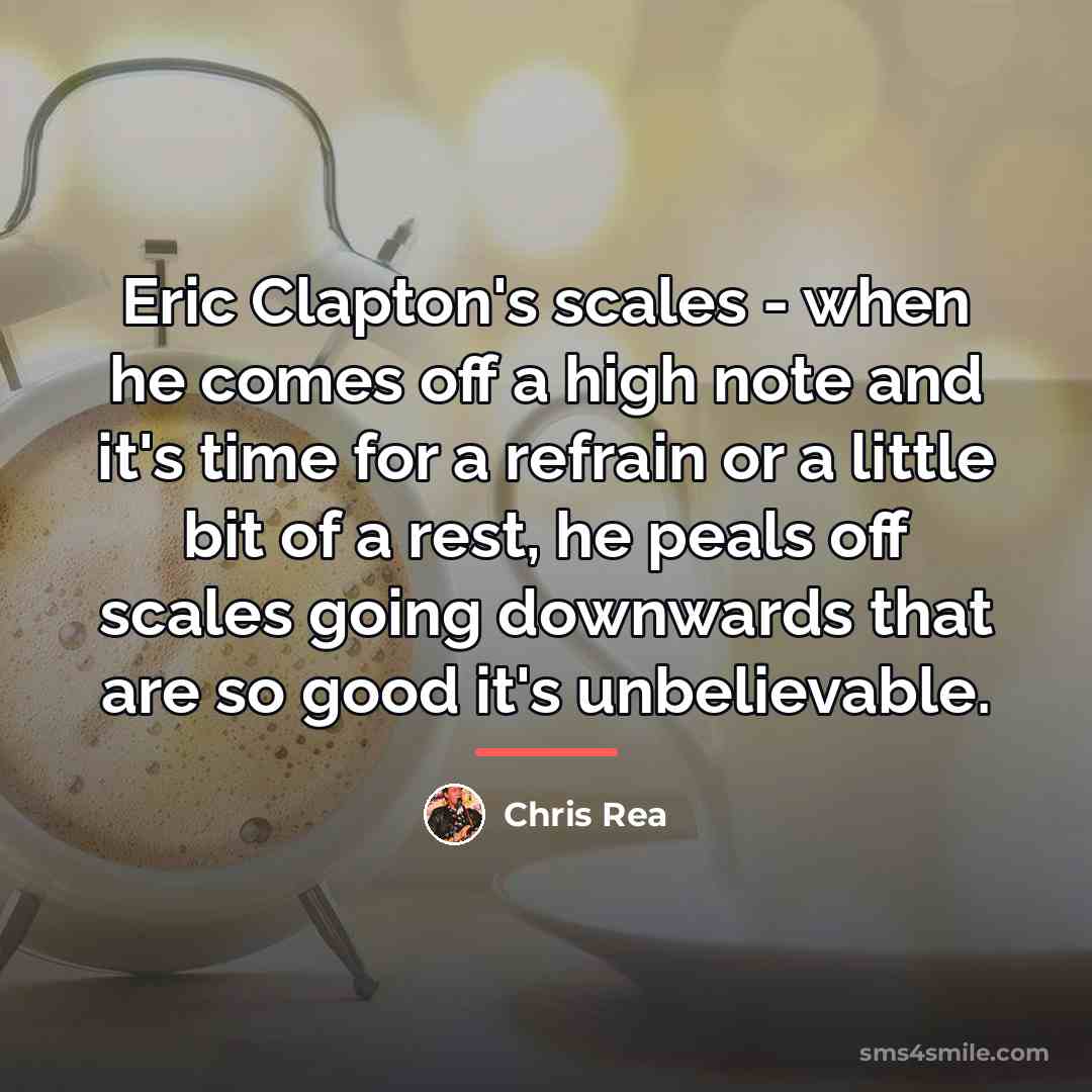 “Eric Clapton's scales - when he comes off a high…” quote by Chris Rea