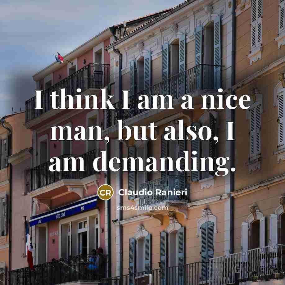 “I think I am a nice man, but also, I am demanding.” quote by Claudio Ranieri