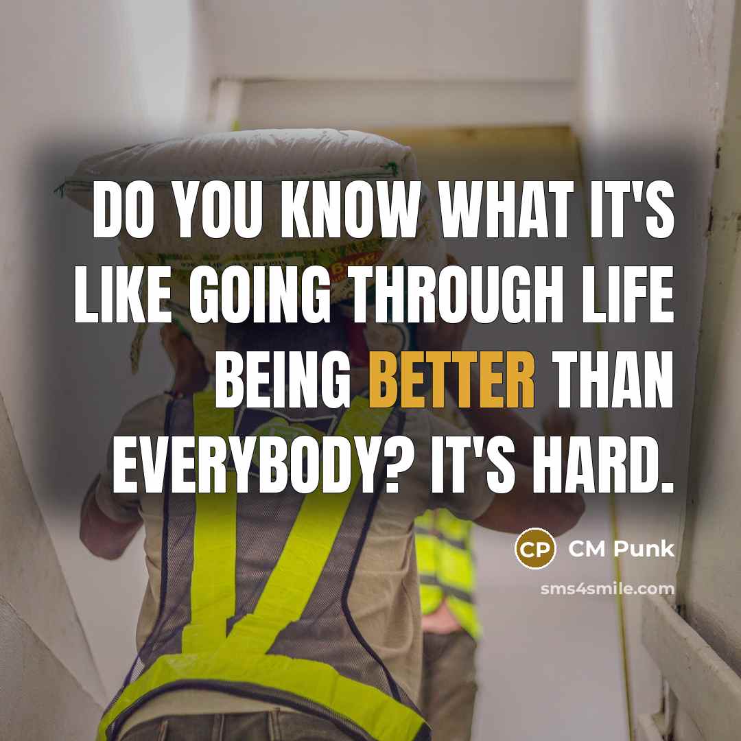 “Do you know what it's like going through life being better than everybody? It's hard.” quote by CM Punk