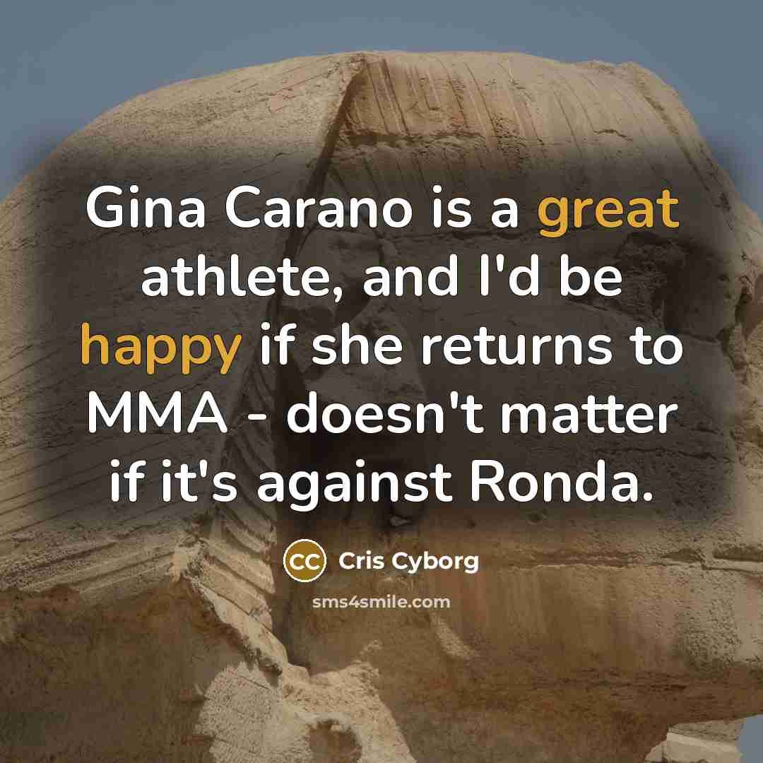 “Gina Carano is a great athlete, and I'd be happy if she returns to MMA - doesn't matter if it's against Ronda.” quote by Cris Cyborg