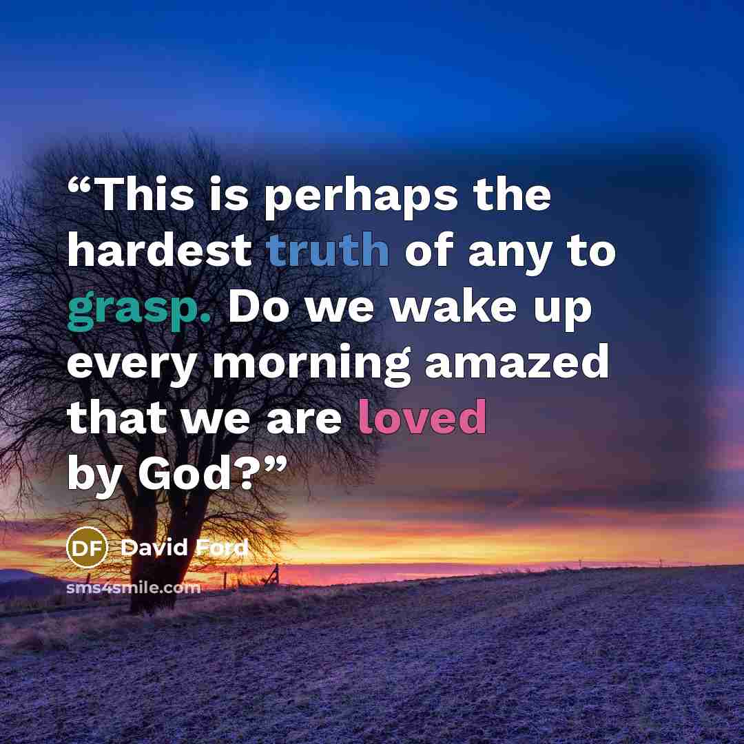 “This is perhaps the hardest truth of any to grasp. Do we wake up every morning amazed that we are loved by God?” quote by David Ford