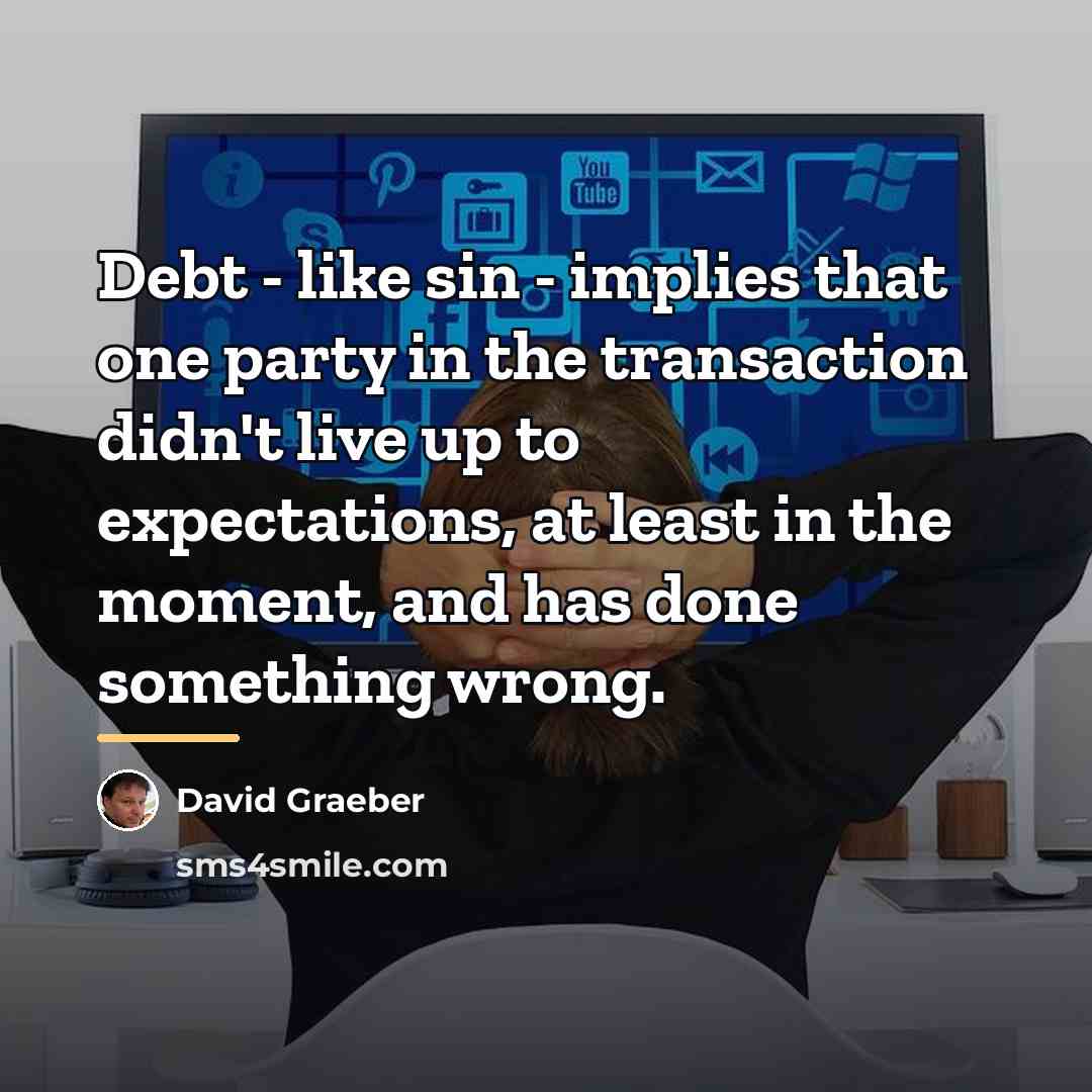 “Debt - like sin - implies that one party in…” quote by David Graeber