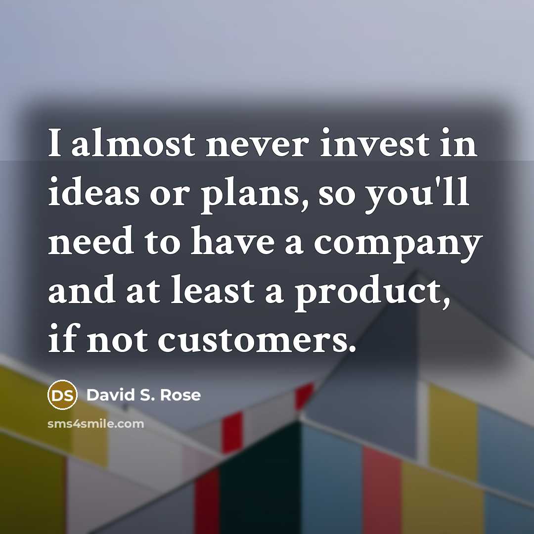 “I almost never invest in ideas or plans, so you'll…” quote by David S. Rose