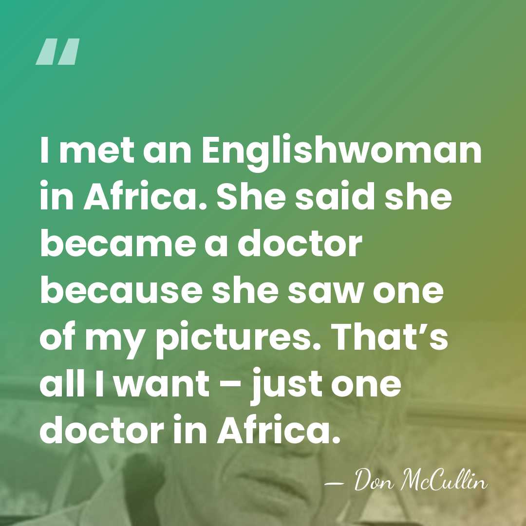 I met an Englishwoman in Africa. She said she became a doctor&hellip; - Don McCullin