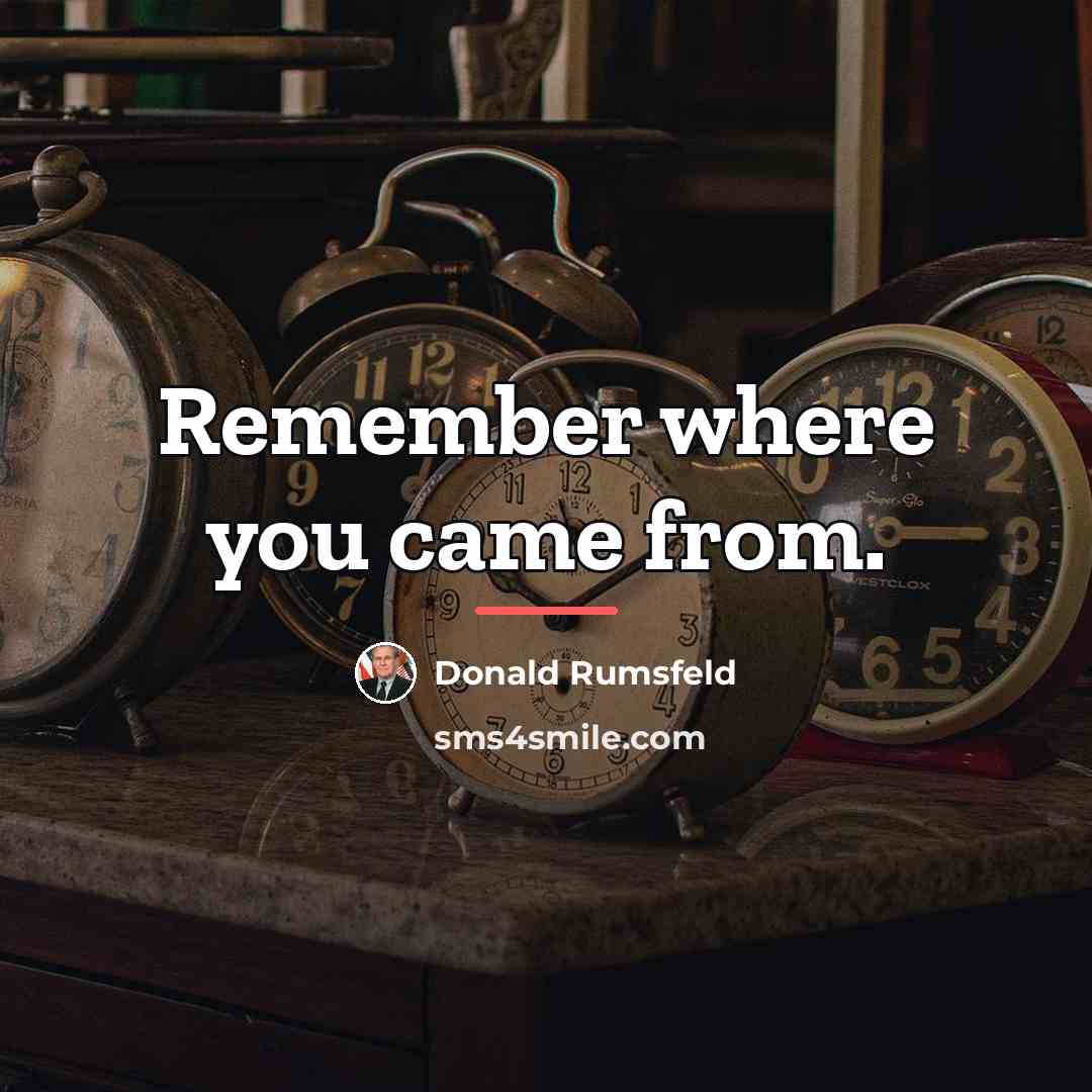 “Remember where you came from.…” quote by Donald Rumsfeld