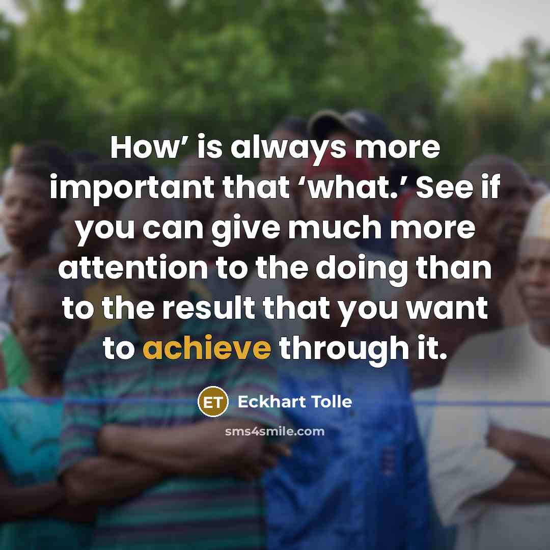 “How’ is always more important that ‘what.’ See if you…” quote by Eckhart Tolle