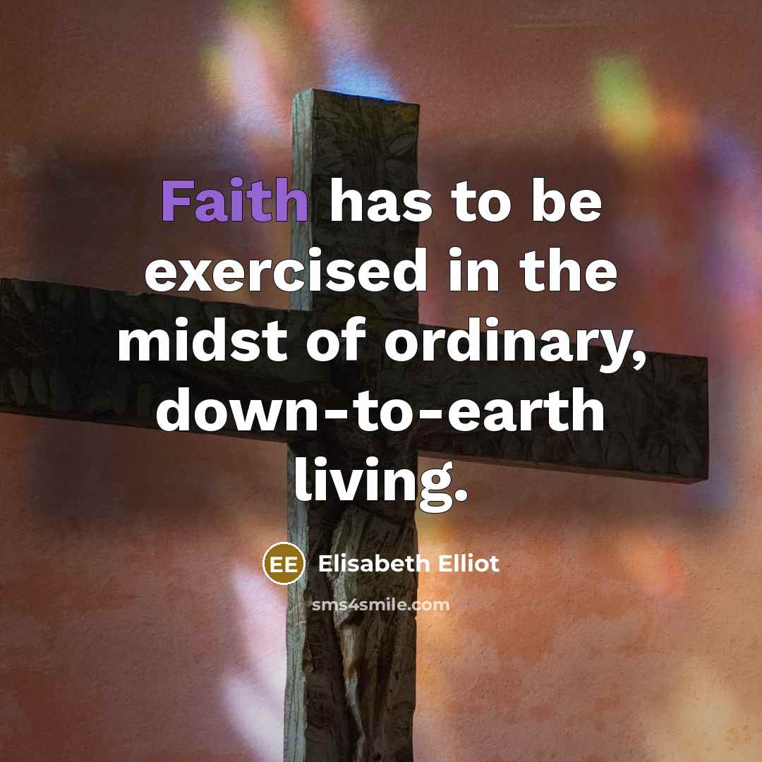 “Faith has to be exercised in the midst of ordinary,…” quote by Elisabeth Elliot