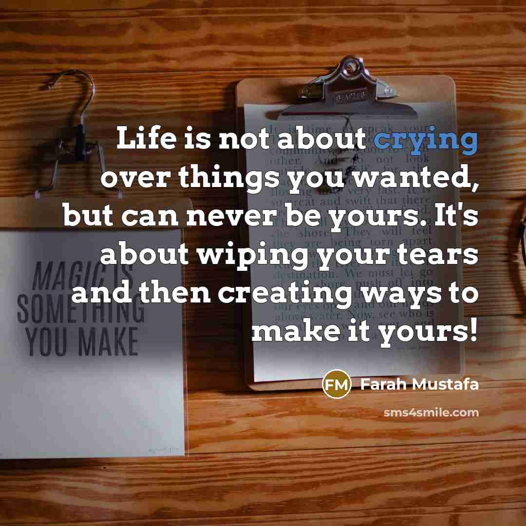 “Life is not about crying over things you wanted, but…” quote by Farah Mustafa