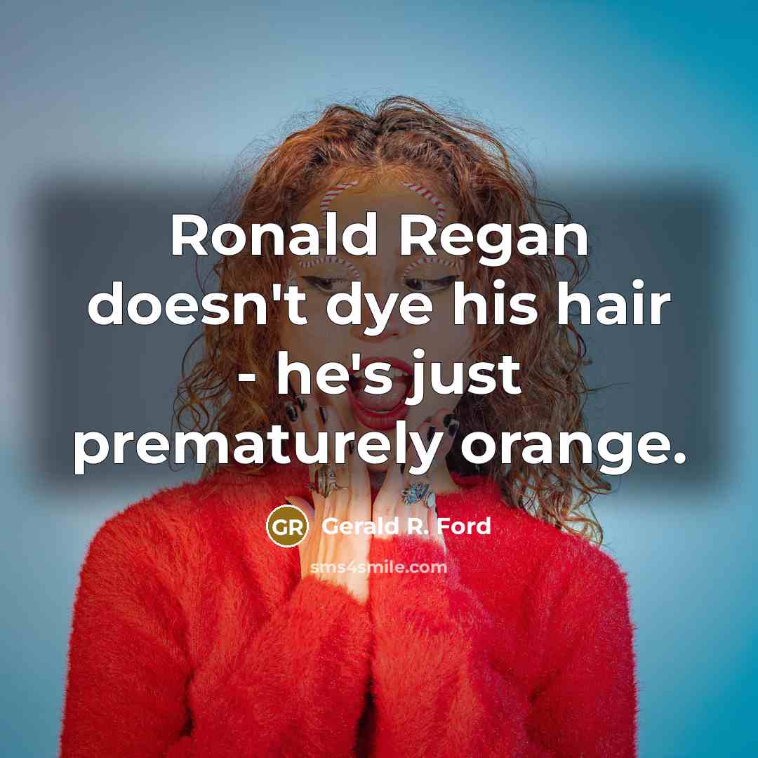 “Ronald Regan doesn't dye his hair - he's just prematurely…” quote by Gerald R. Ford