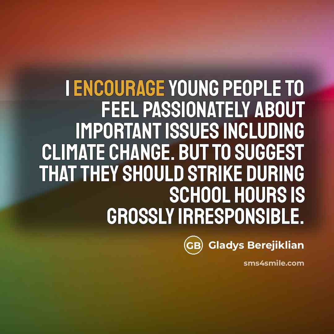 “I encourage young people to feel passionately about important issues…” quote by Gladys Berejiklian