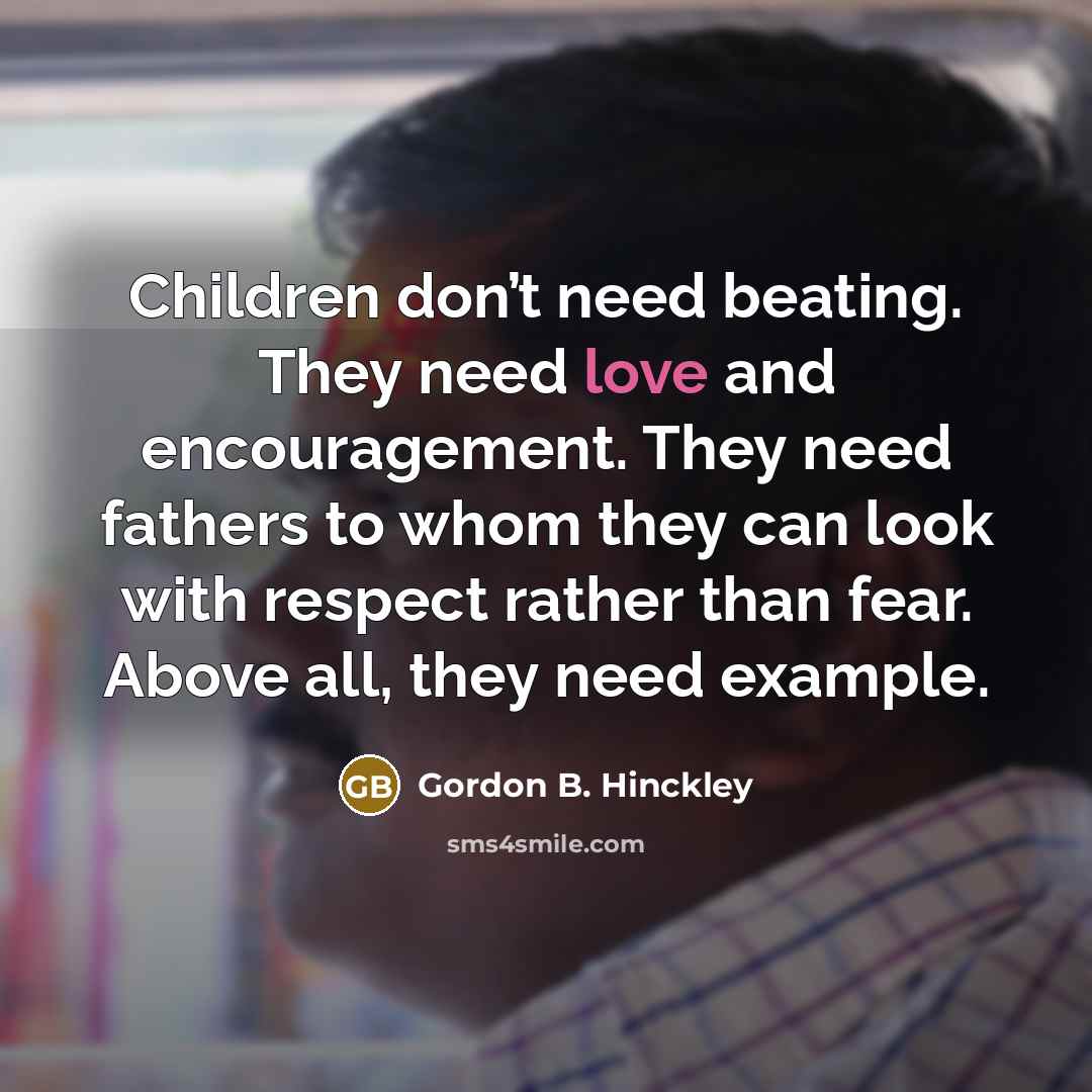 “Children don’t need beating. They need love and encouragement. They…” quote by Gordon B. Hinckley