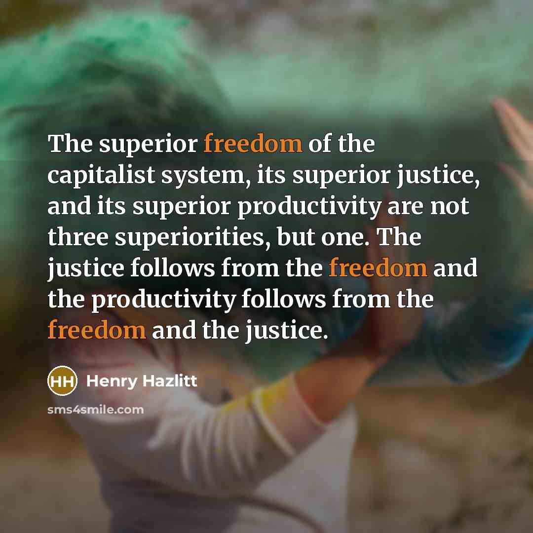 “The superior freedom of the capitalist system, its superior justice,…” quote by Henry Hazlitt