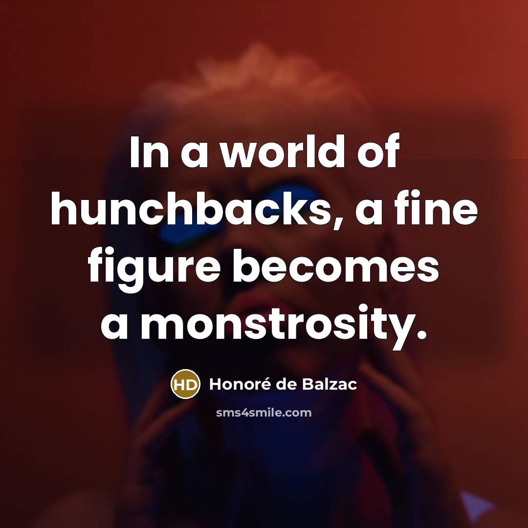 “In a world of hunchbacks, a fine figure becomes a…” quote by Honore de Balzac