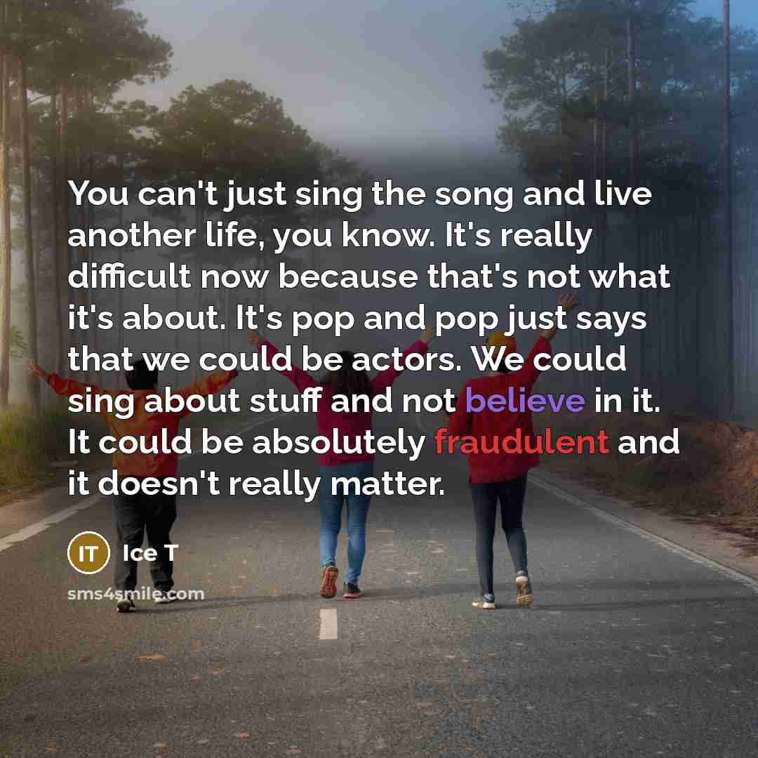 “You can't just sing the song and live another life,…” quote by Ice T