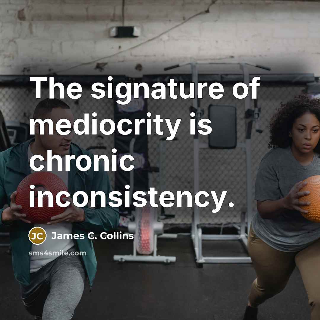 “The signature of mediocrity is chronic inconsistency.…” quote by James C. Collins