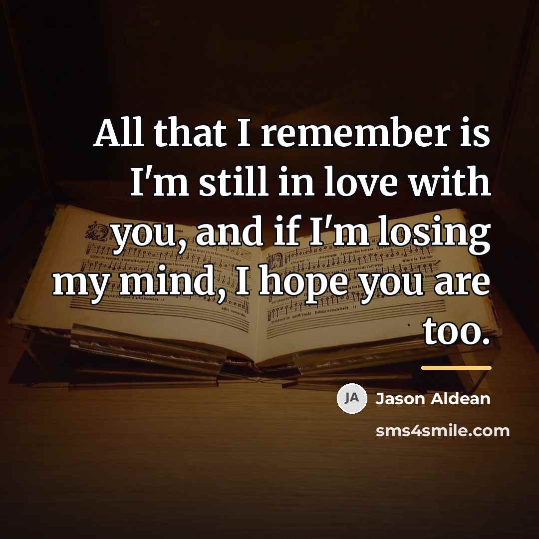 “All that I remember is I'm still in love with…” quote by Jason Aldean