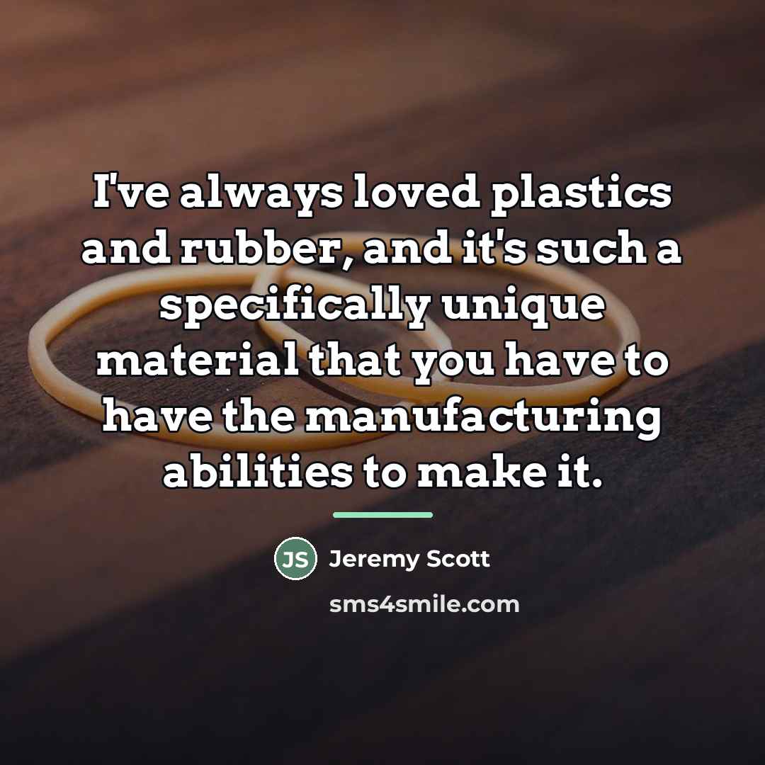 “I've always loved plastics and rubber, and it's such a…” quote by Jeremy Scott