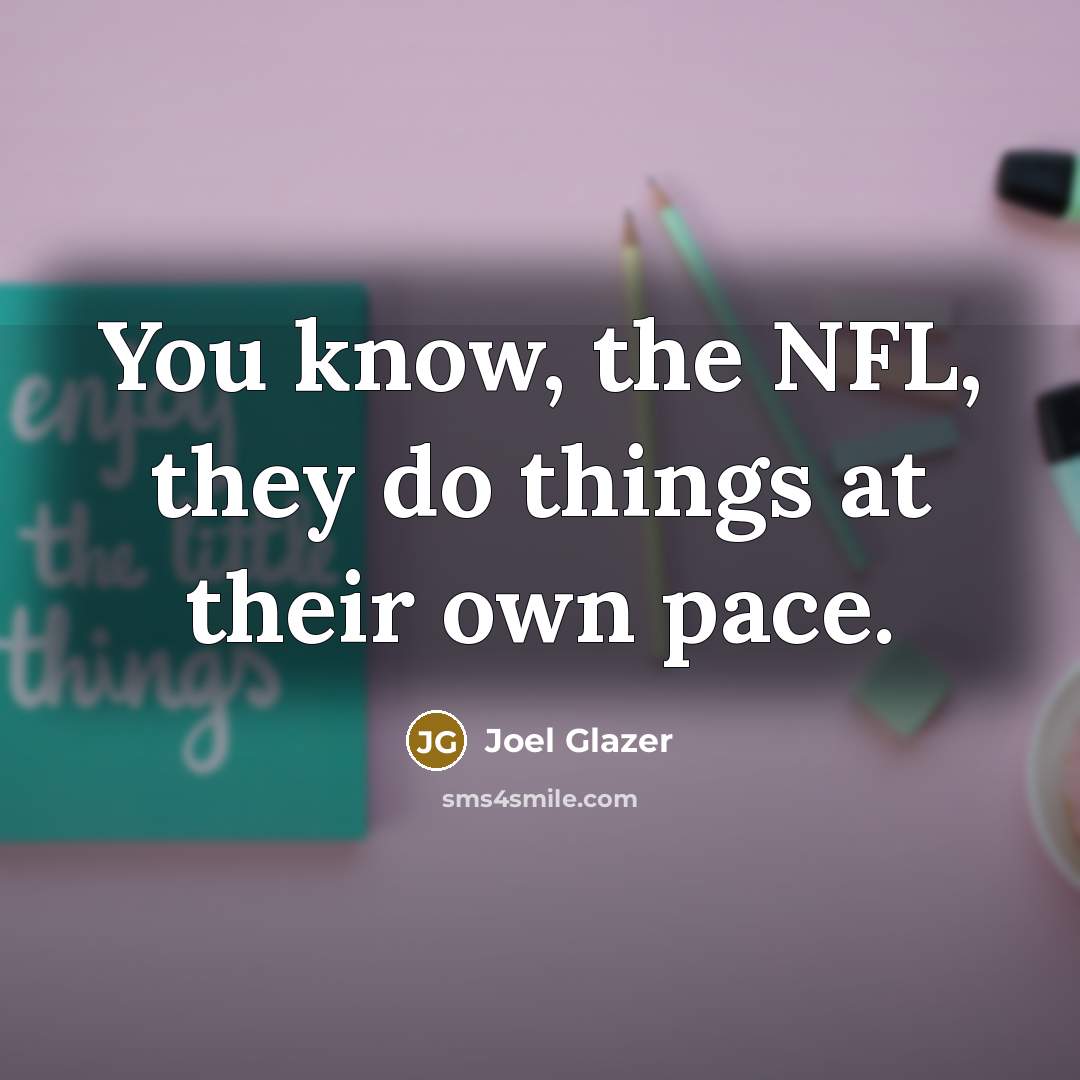 “You know, the NFL, they do things at their own…” quote by Joel Glazer