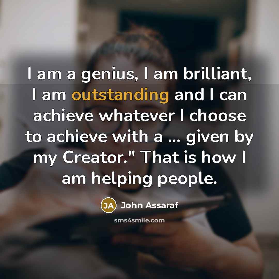 “I am a genius, I am brilliant, I am outstanding…” quote by John Assaraf