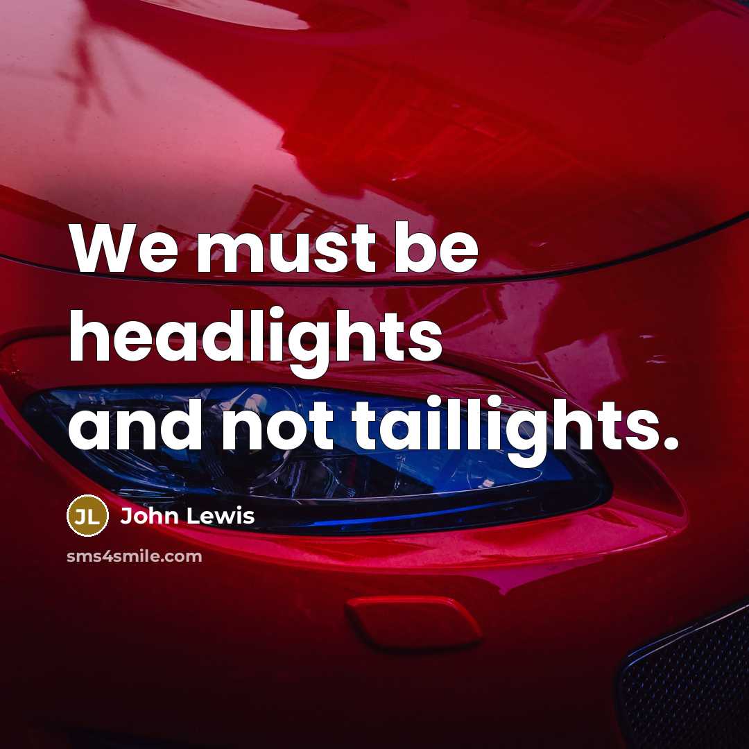 “We must be headlights and not taillights.…” quote by John Lewis