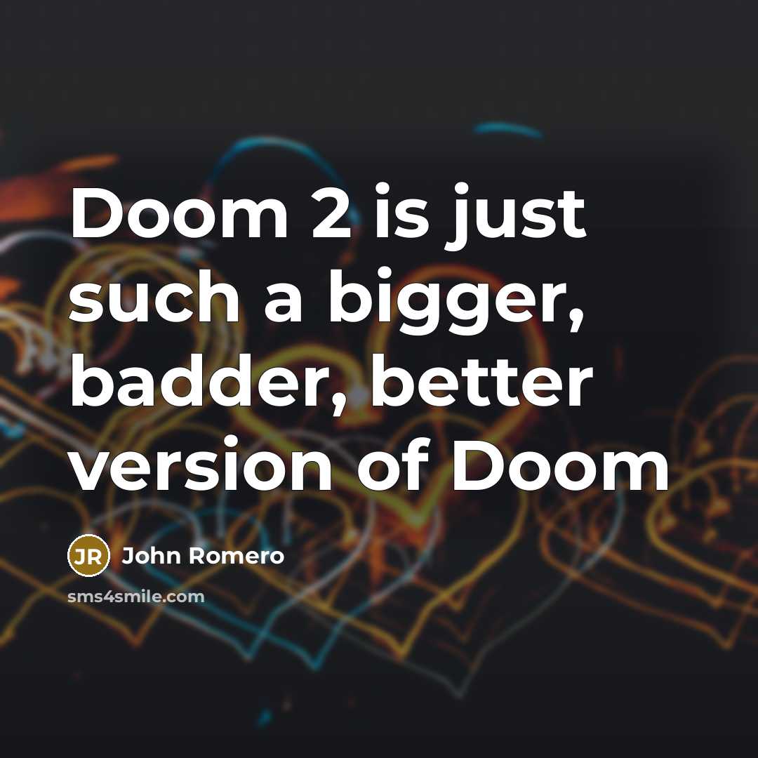 “Doom 2 is just such a bigger, badder, better version…” quote by John Romero