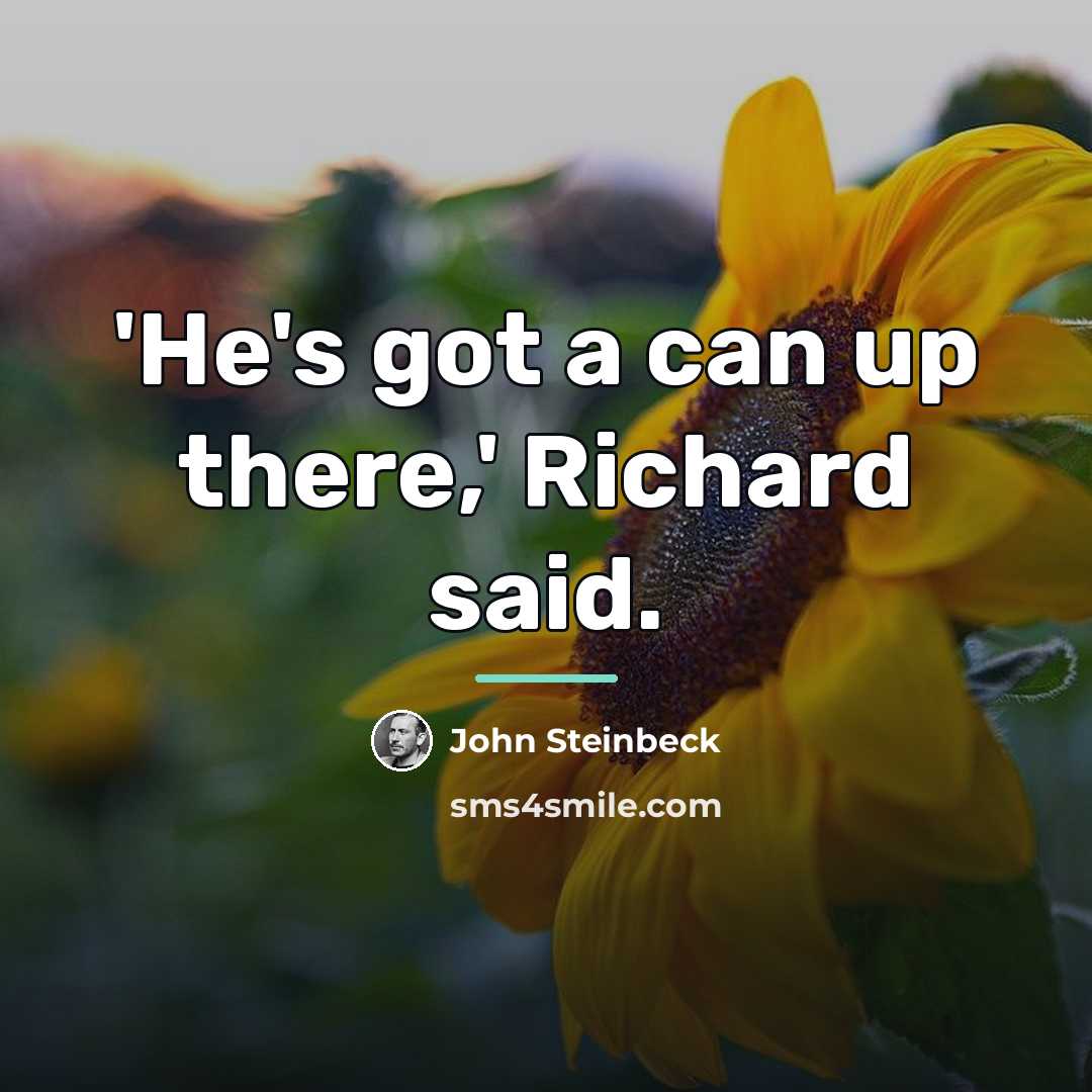 “'He's got a can up there,' Richard said.…” quote by John Steinbeck