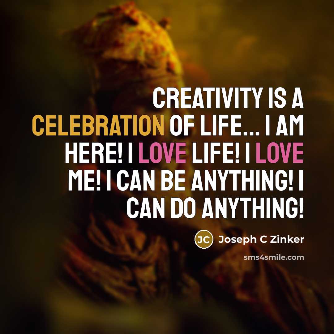 “Creativity is a celebration of life... I am here! I…” quote by Joseph C Zinker