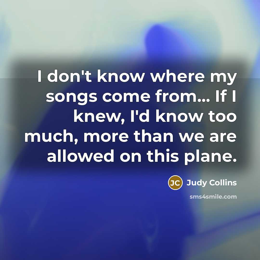 “I don't know where my songs come from... If I…” quote by Judy Collins