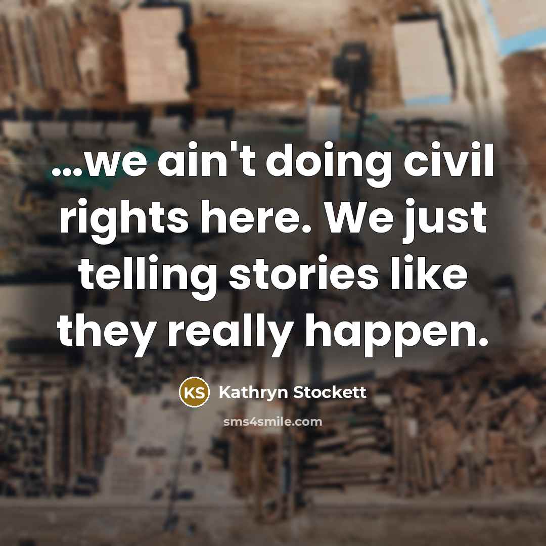 “....we ain't doing civil rights here. We just telling stories…” quote by Kathryn Stockett
