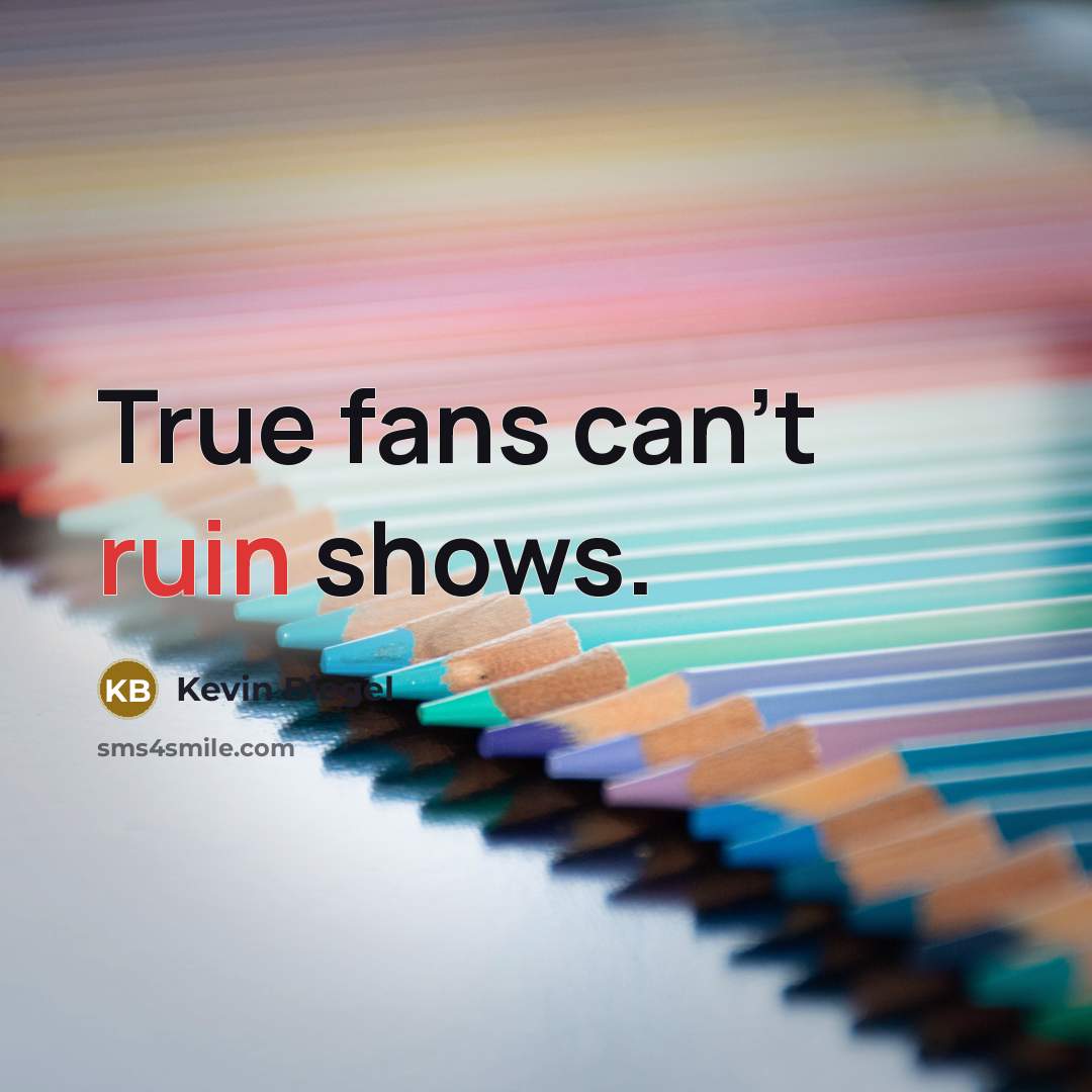 “True fans can't ruin shows.…” quote by Kevin Biegel