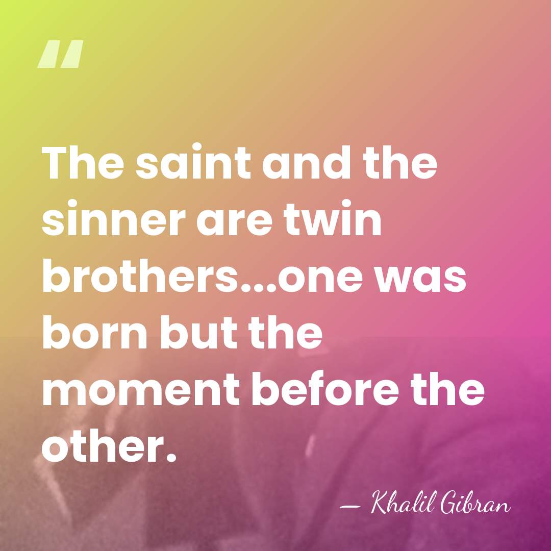 The saint and the sinner are twin brothers...one was born but the&hellip; - Khalil Gibran