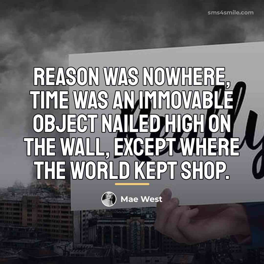 “Reason was nowhere, time was an immovable object nailed high…” quote by Mae West