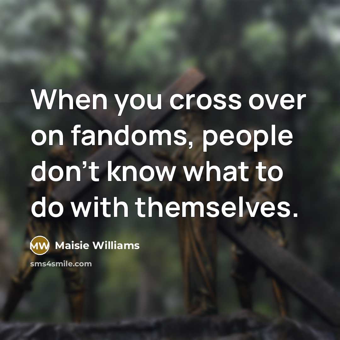 “When you cross over on fandoms, people don't know what…” quote by Maisie Williams