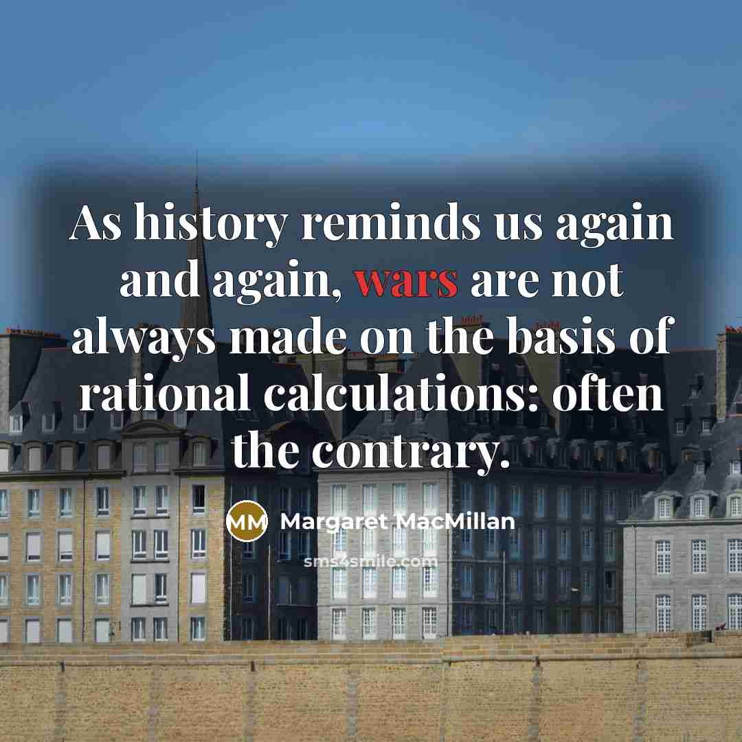 “As history reminds us again and again, wars are not…” quote by Margaret MacMillan