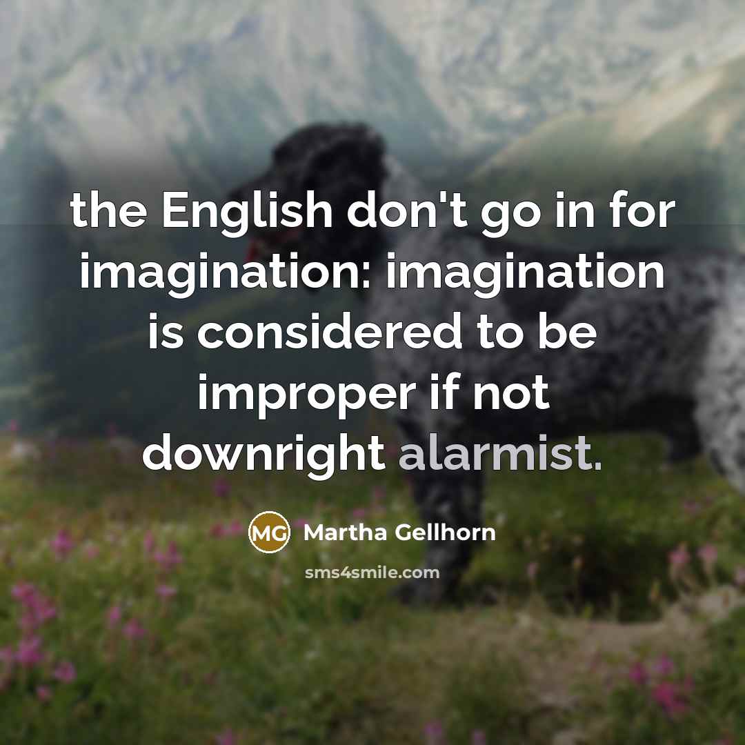 “the English don't go in for imagination: imagination is considered…” quote by Martha Gellhorn